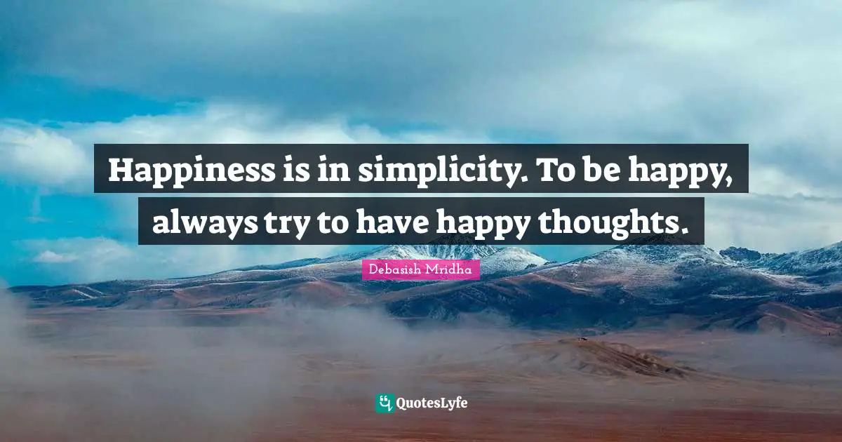 Happy Inspirational Quotes: "Happiness is in simplicity. To be happy, always try to have happy thoughts."