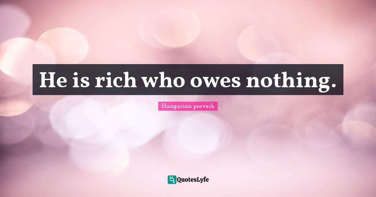 He is rich who owes nothing.
