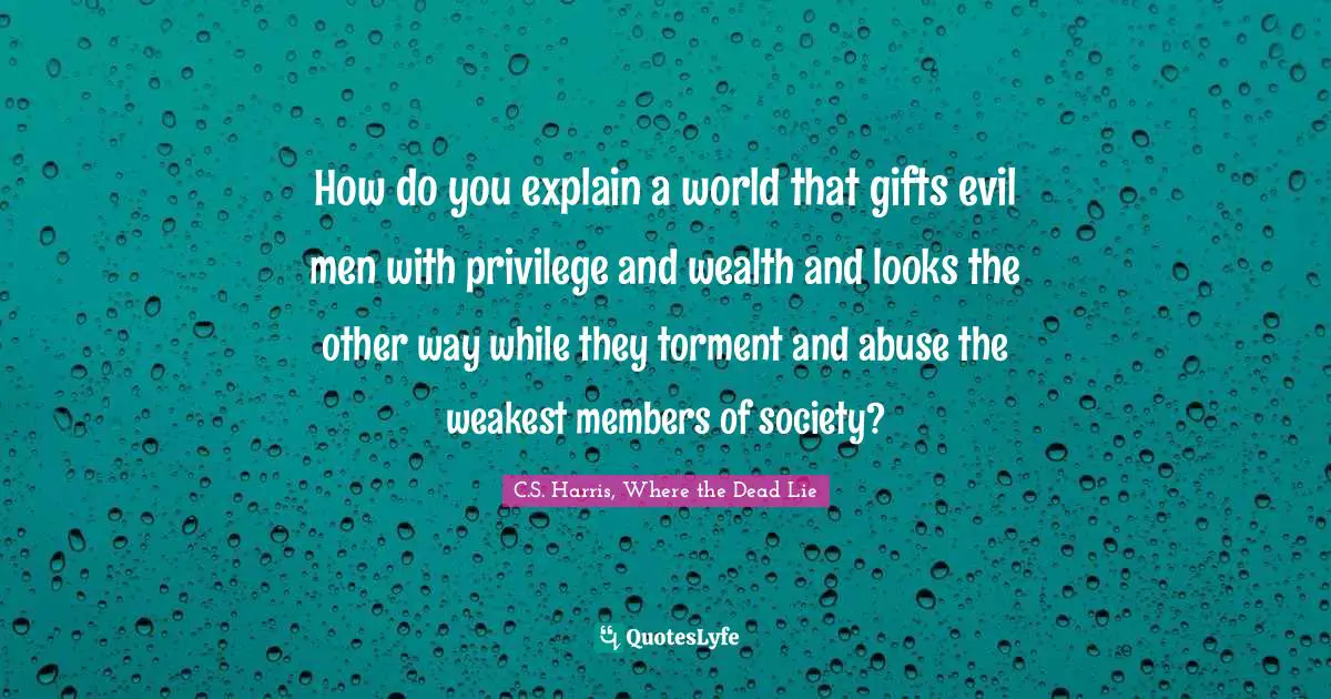 How do you explain a world that gifts evil men with privilege and wealth and looks the other way while they torment and abuse the weakest members of society?