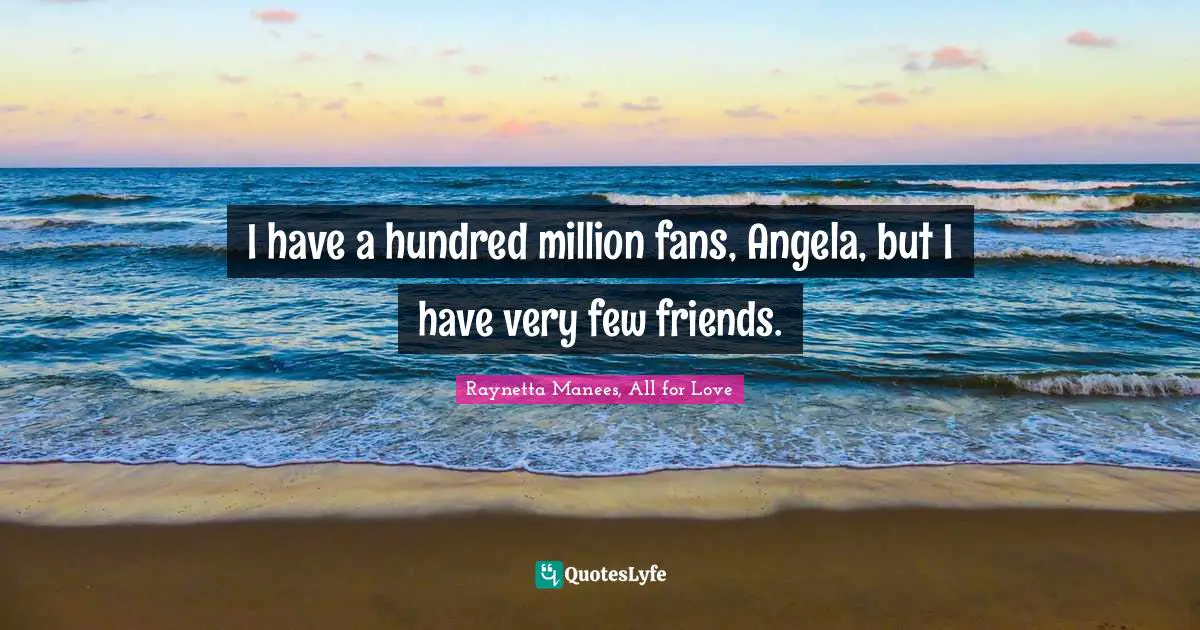 Entertainer Quotes: "I have a hundred million fans, Angela, but I have very few friends."