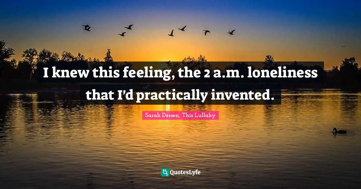 Sarah Dessen, This Lullaby Quotes: "I knew this feeling, the 2 a.m. loneliness that I'd practically invented."