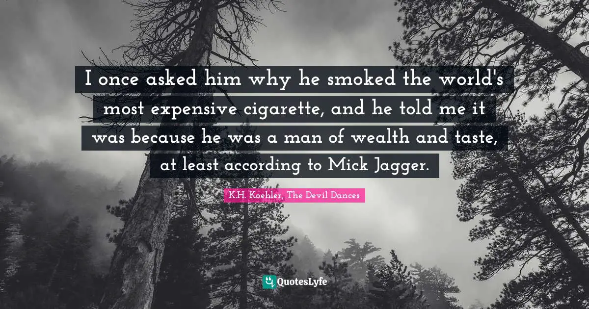 Cigarettes Quotes: "I once asked him why he smoked the world's most expensive cigarette, and he told me it was because he was a man of wealth and taste, at least according to Mick Jagger."