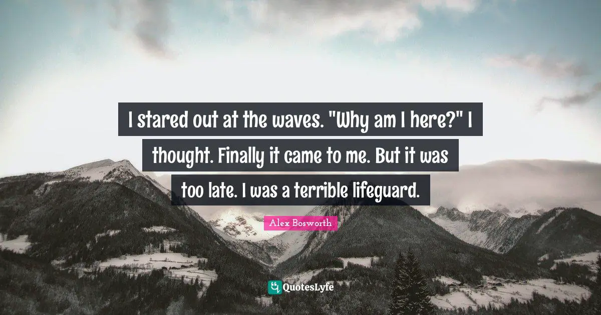 I stared out at the waves. "Why am I here?" I thought. Finally it came to me. But it was too late. I was a terrible lifeguard.