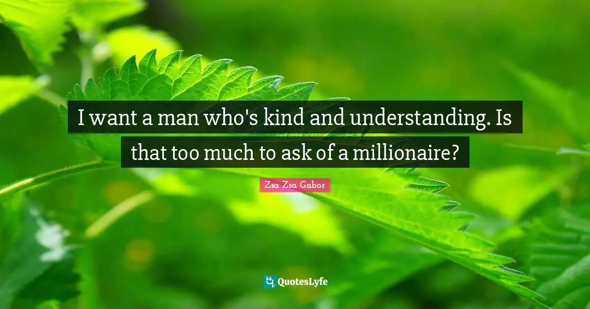 Wealth Quotes: "I want a man who's kind and understanding. Is that too much to ask of a millionaire?"