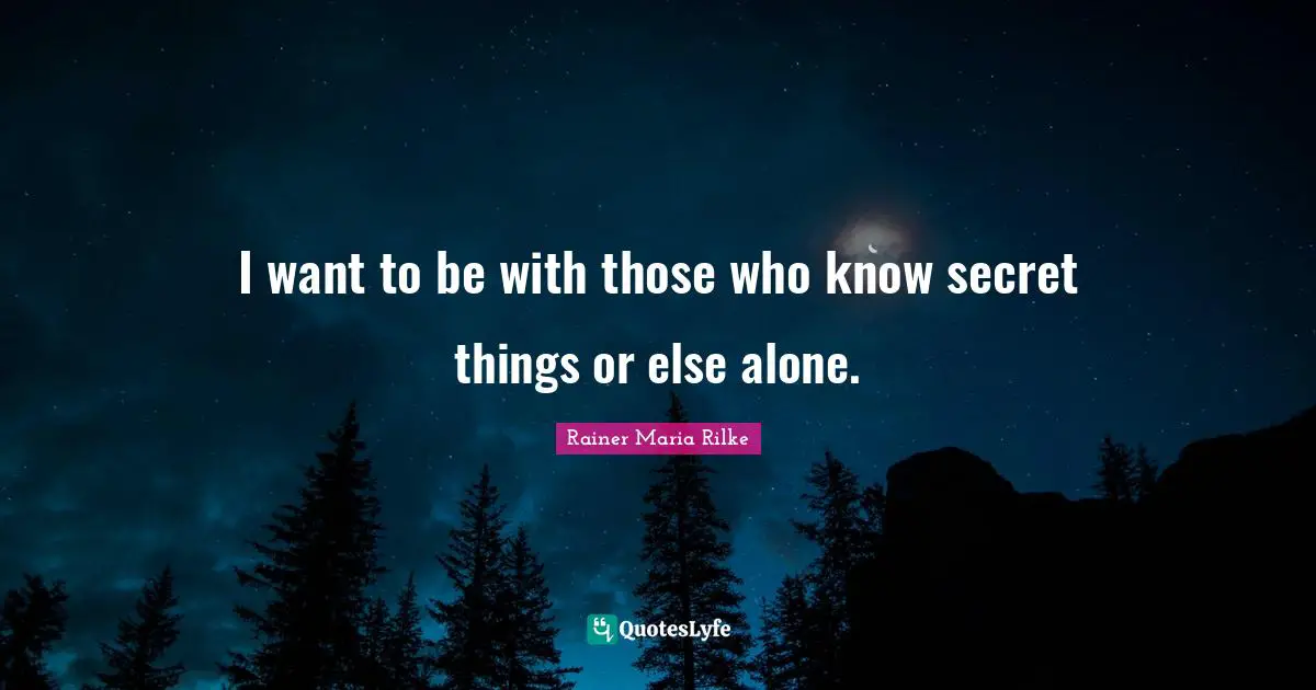 Secrets Quotes: "I want to be with those who know secret things or else alone."