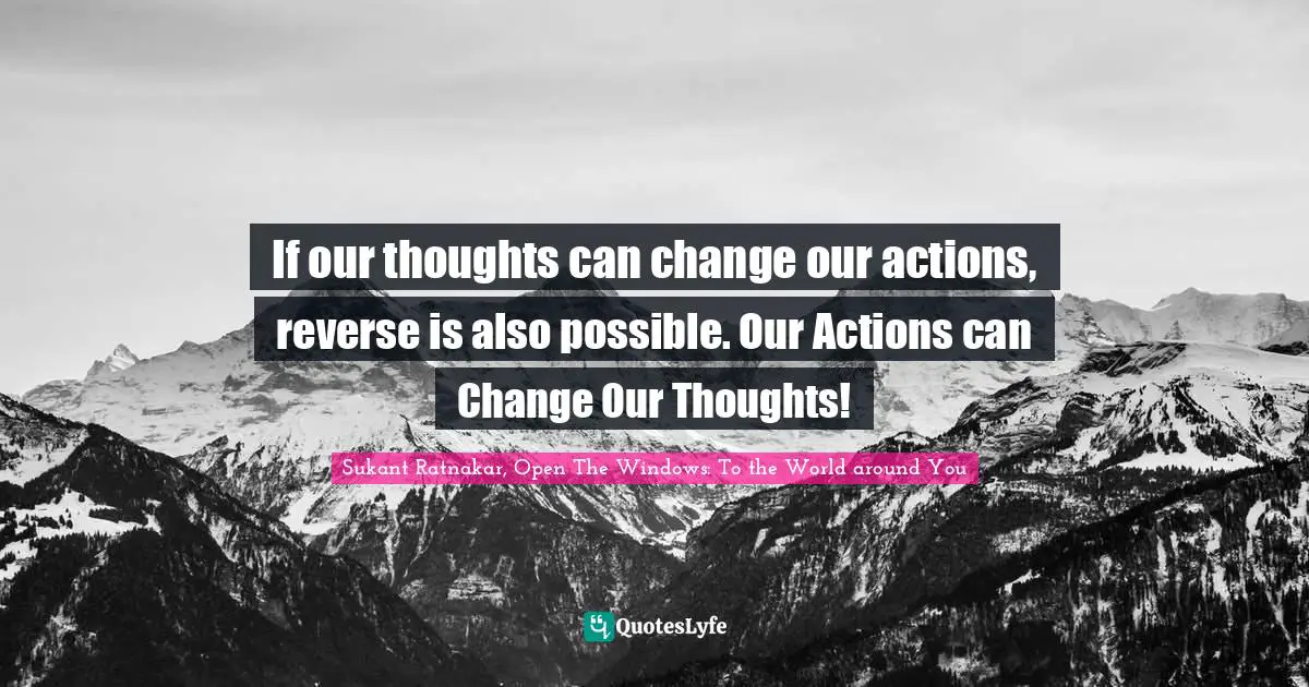 If our thoughts can change our actions, reverse is also possible. Our Actions can Change Our Thoughts!