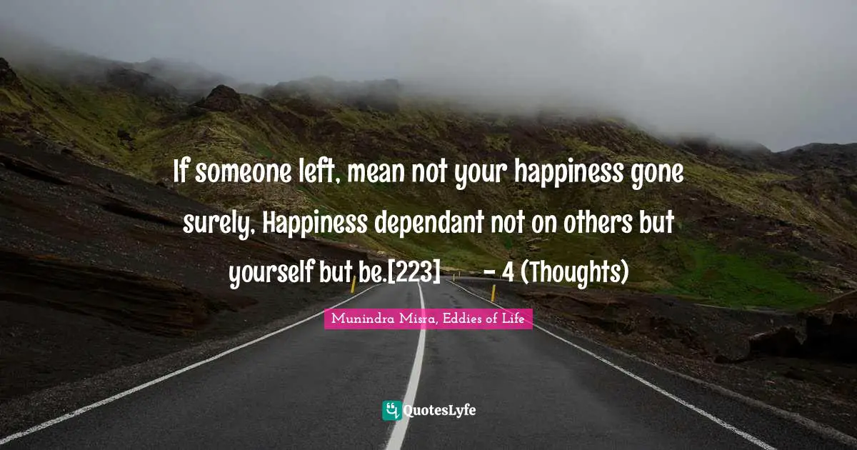 If someone left, mean not your happiness gone surely, Happiness dependant not on others but yourself but be.[223]	- 4 (Thoughts)