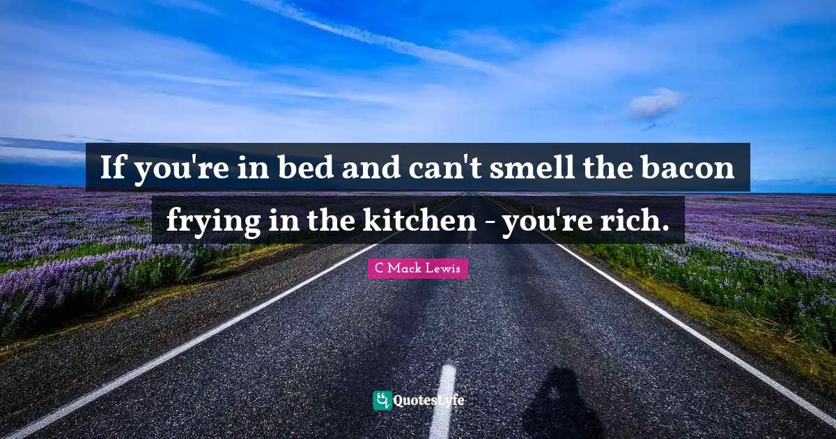 If you're in bed and can't smell the bacon frying in the kitchen - you're rich.