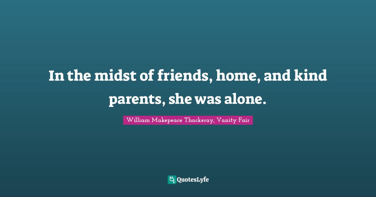 In the midst of friends, home, and kind parents, she was alone.
