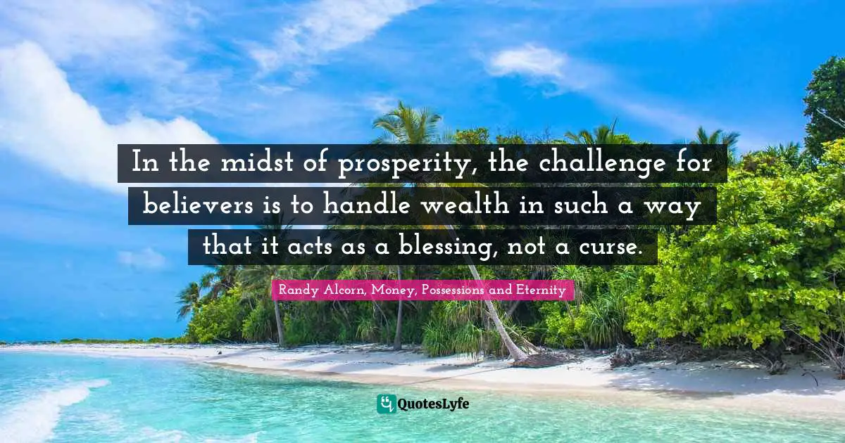 In the midst of prosperity, the challenge for believers is to handle wealth in such a way that it acts as a blessing, not a curse.