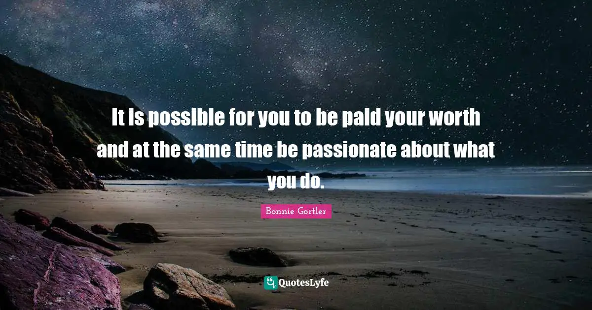 It is possible for you to be paid your worth and at the same time be passionate about what you do.