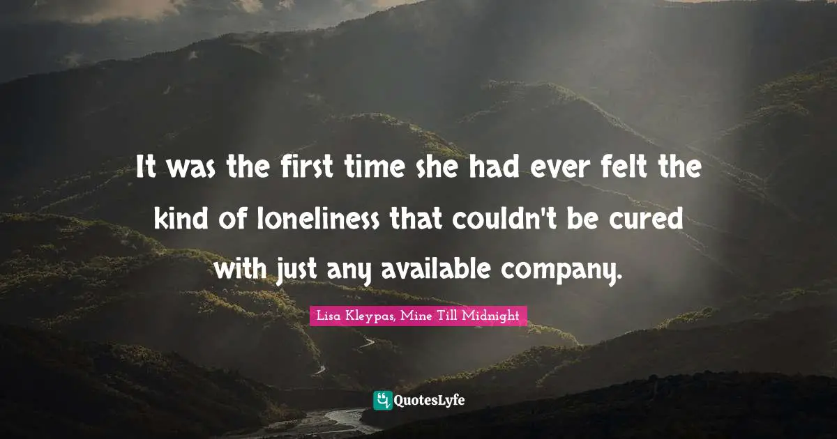 It was the first time she had ever felt the kind of loneliness that couldn't be cured with just any available company.