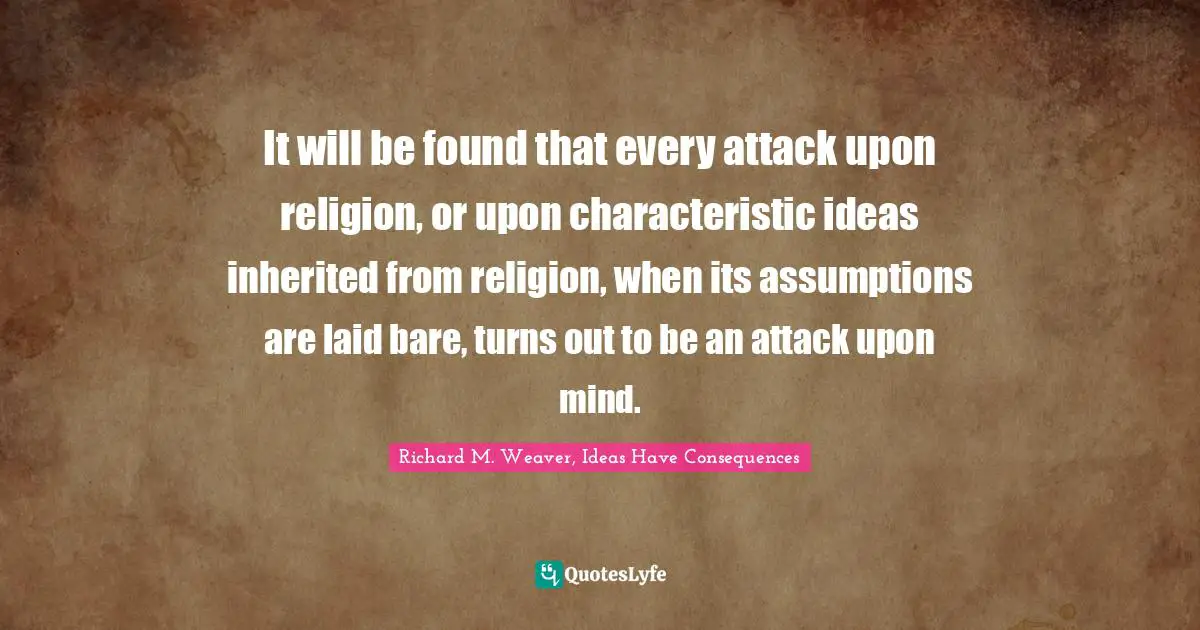 It will be found that every attack upon religion, or upon characteristic ideas inherited from religion, when its assumptions are laid bare, turns out to be an attack upon mind.