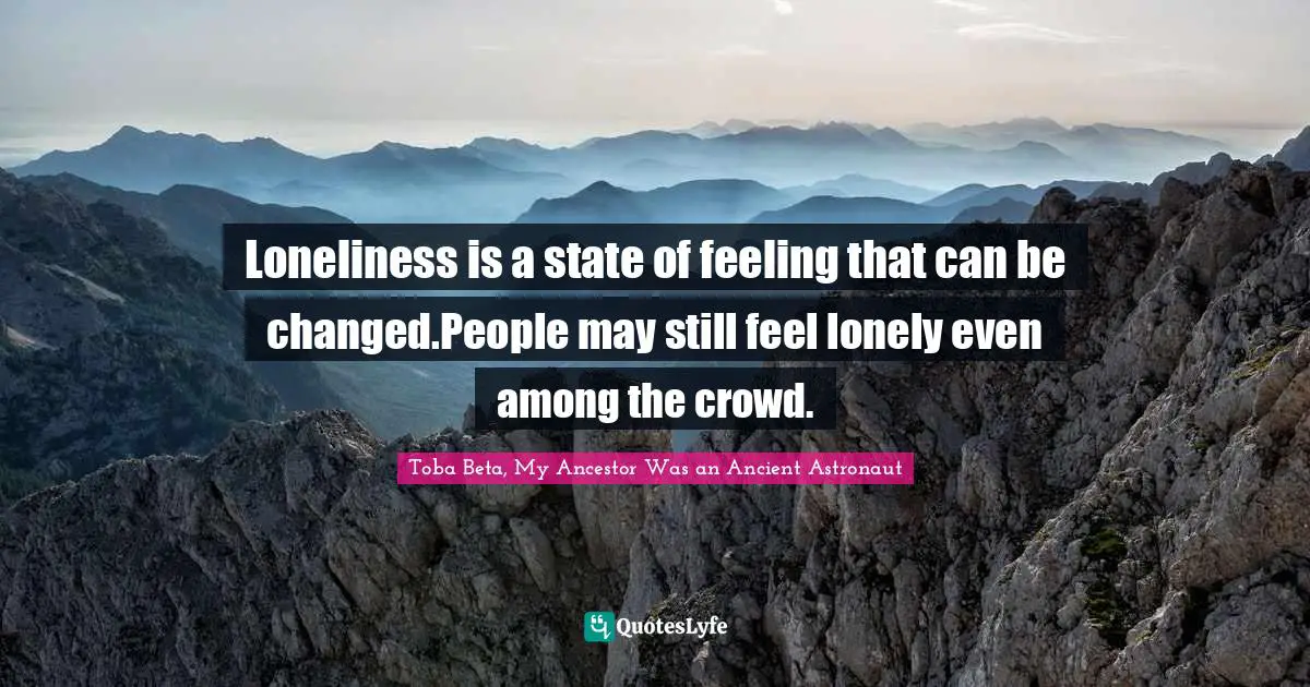 Loneliness is a state of feeling that can be changed.People may still feel lonely even among the crowd.