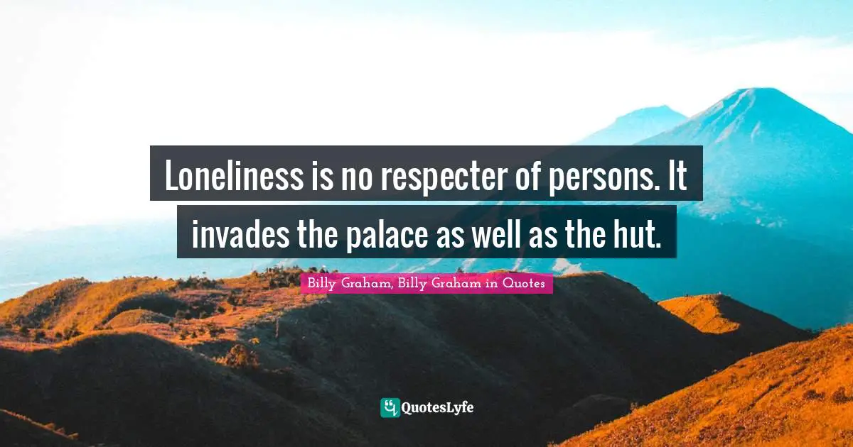 Loneliness is no respecter of persons. It invades the palace as well as the hut.