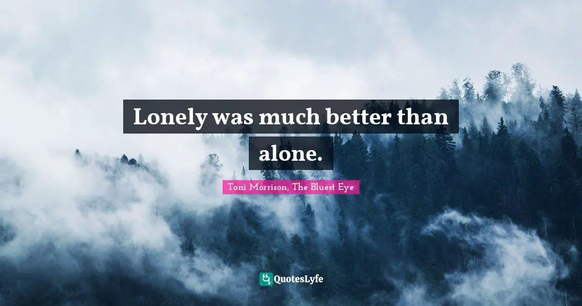 Lonely was much better than alone.