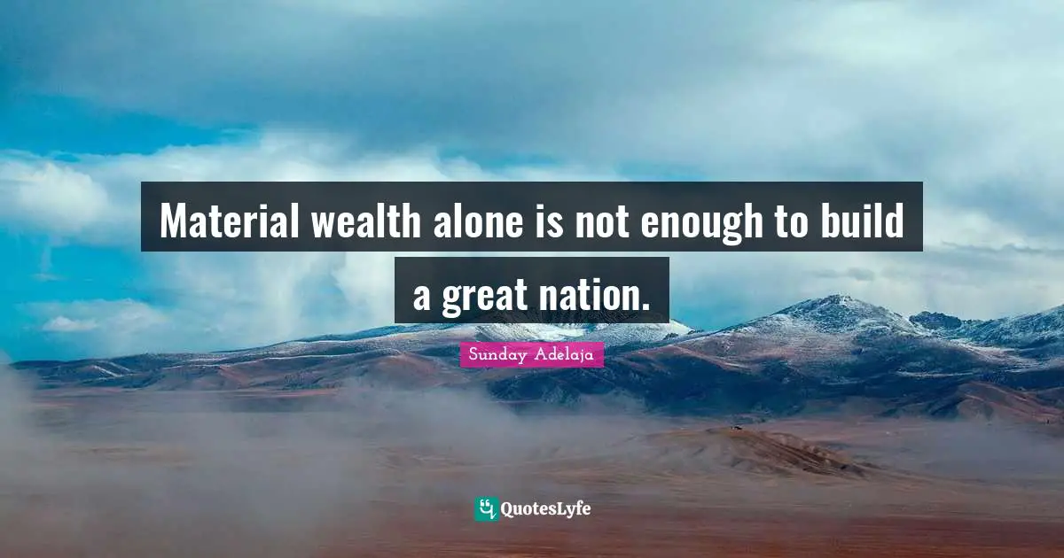 Material wealth alone is not enough to build a great nation.