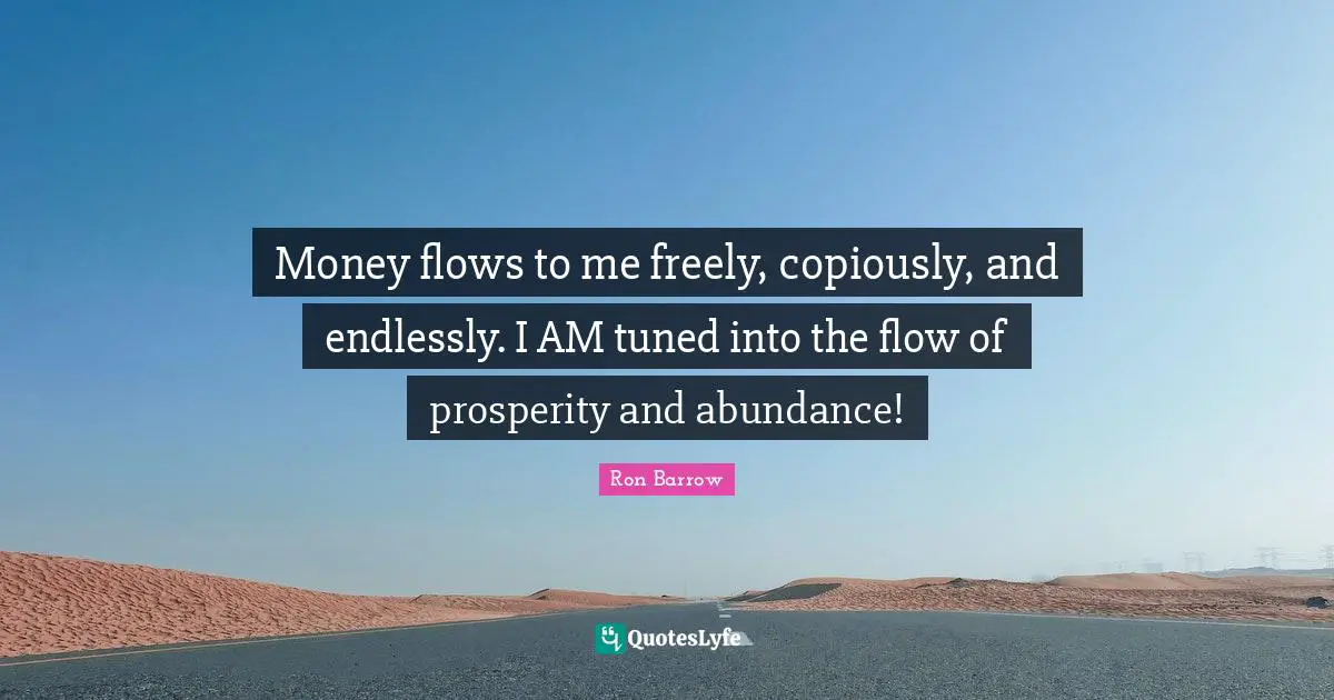 Money flows to me freely, copiously, and endlessly. I AM tuned into the flow of prosperity and abundance!