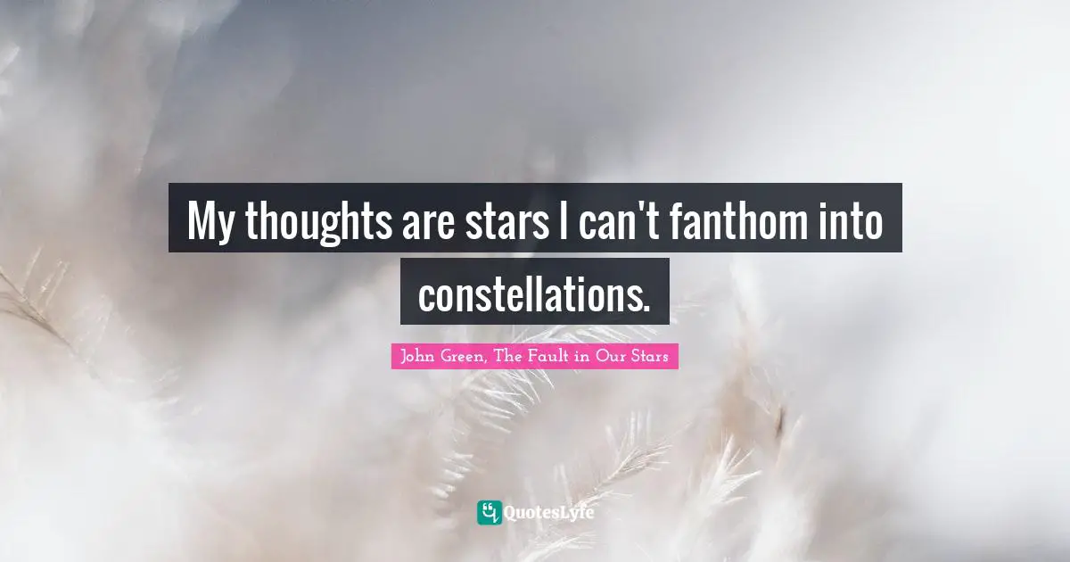 My thoughts are stars I can't fanthom into constellations.