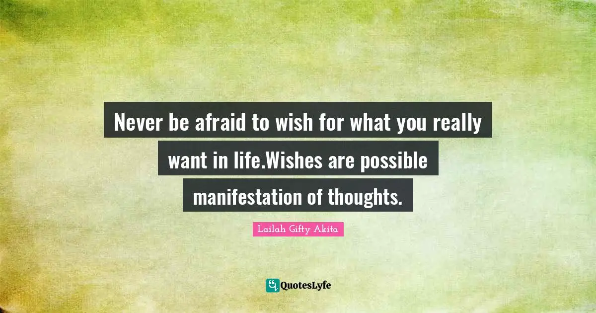 Thoughts Of The Mind Quotes: "Never be afraid to wish for what you really want in life.Wishes are possible manifestation of thoughts."