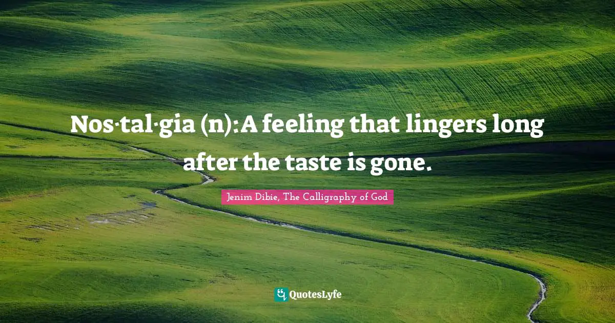 Nos·tal·gia (n):A feeling that lingers long after the taste is gone.