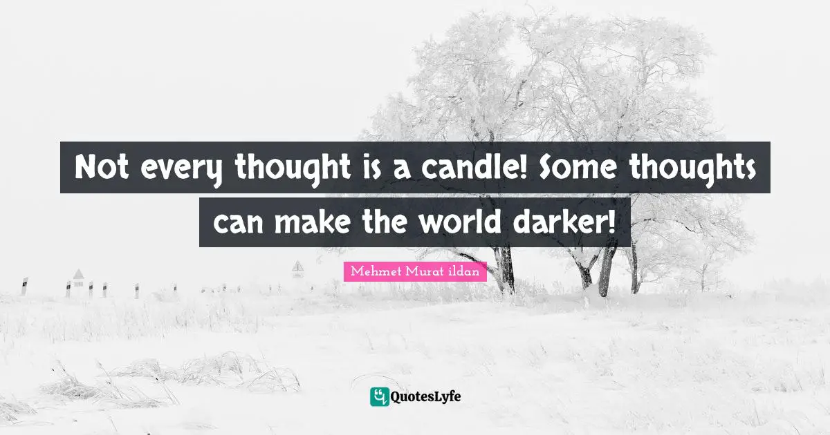 Not every thought is a candle! Some thoughts can make the world darker!
