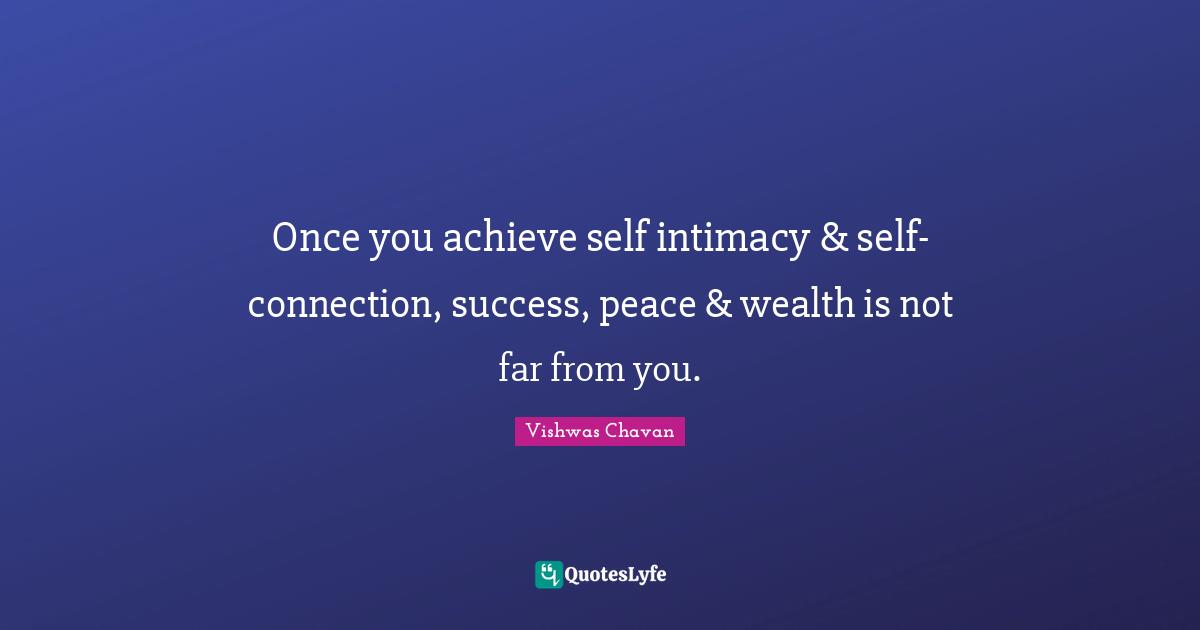 Once you achieve self intimacy & self-connection, success, peace & wealth is not far from you.