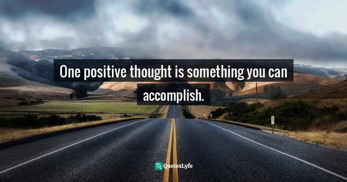 One positive thought is something you can accomplish.