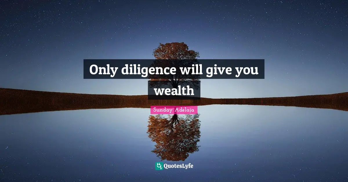 Only diligence will give you wealth