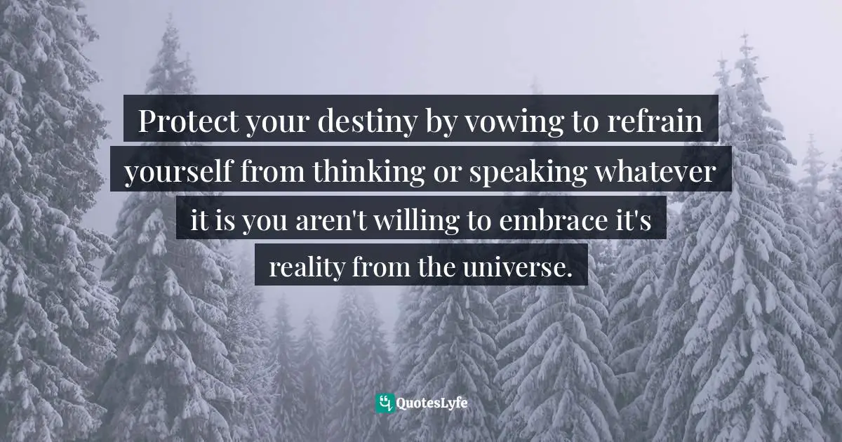 Protect Your Destiny Quotes: "Protect your destiny by vowing to refrain yourself from thinking or speaking whatever it is you aren't willing to embrace it's reality from the universe."