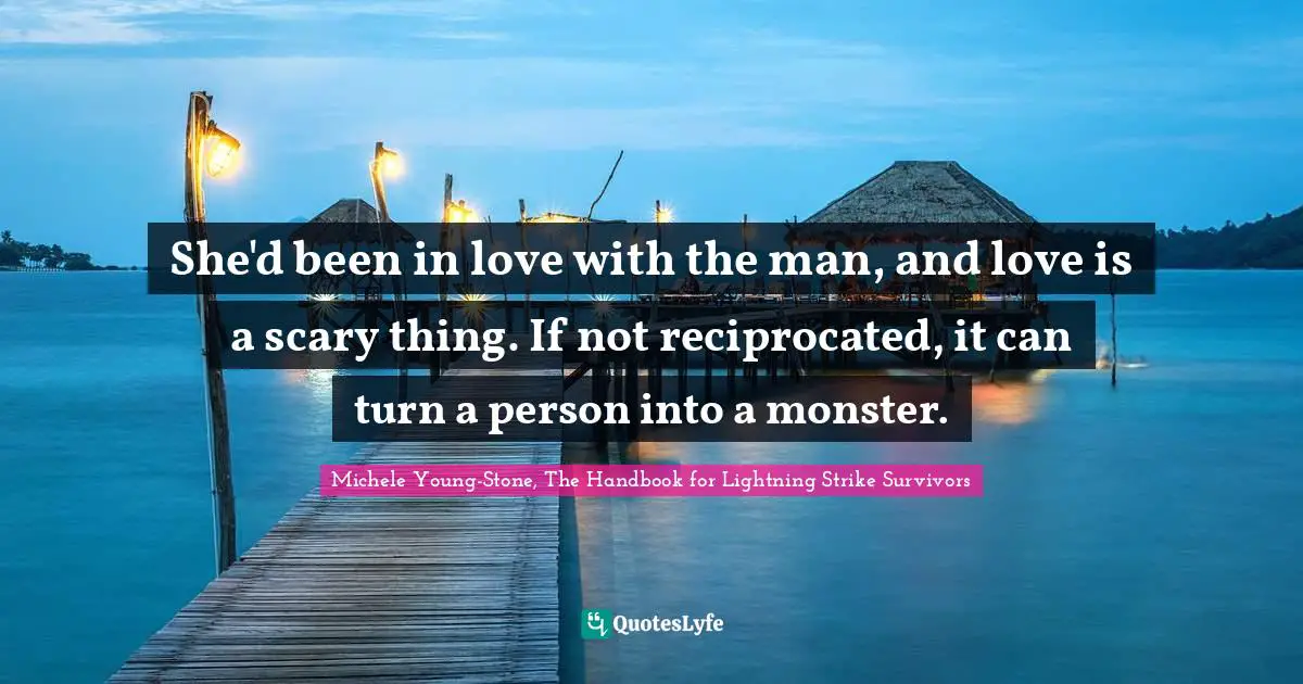 She'd been in love with the man, and love is a scary thing. If not reciprocated, it can turn a person into a monster.