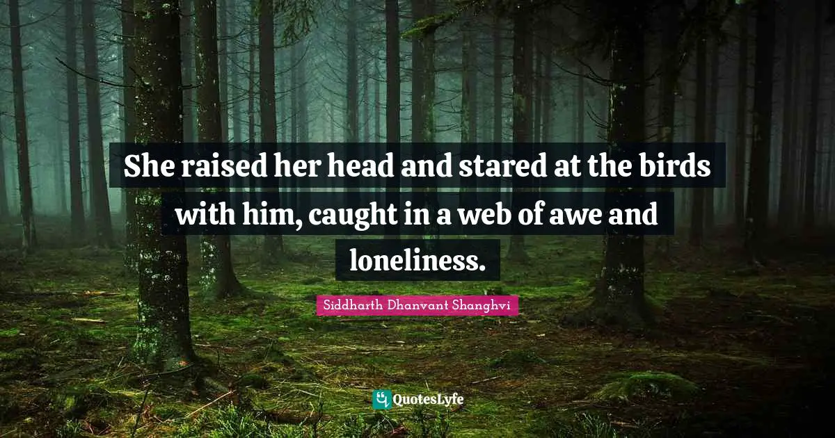 She raised her head and stared at the birds with him, caught in a web of awe and loneliness.