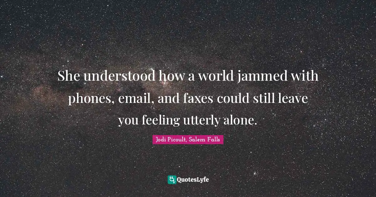 She understood how a world jammed with phones, email, and faxes could still leave you feeling utterly alone.