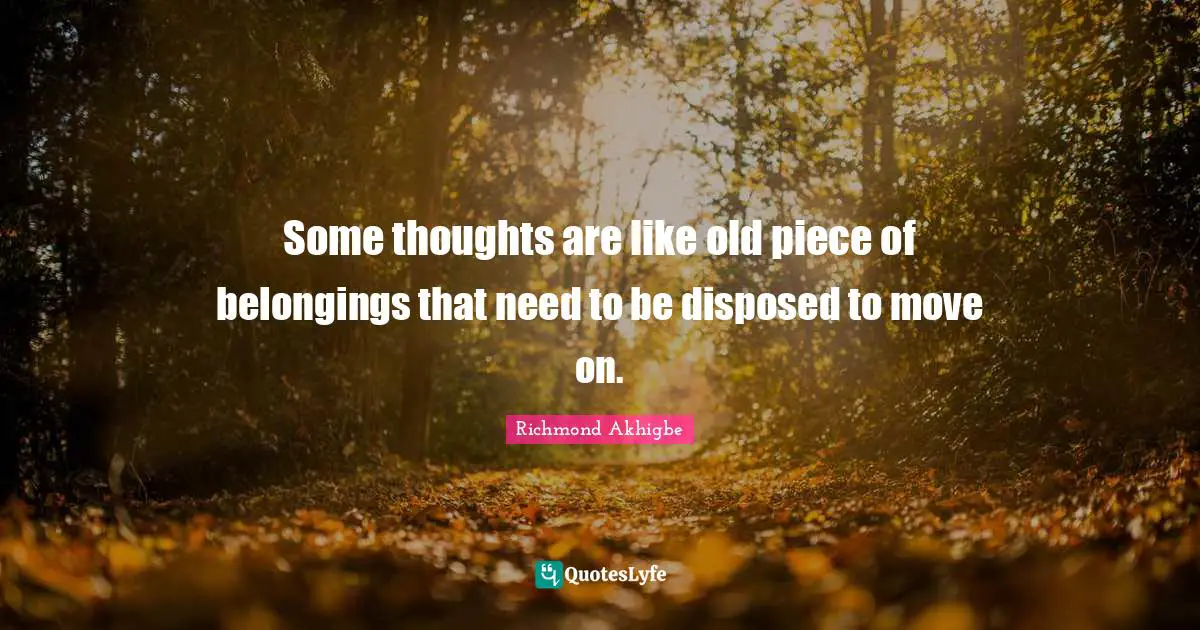 Some thoughts are like old piece of belongings that need to be disposed to move on.