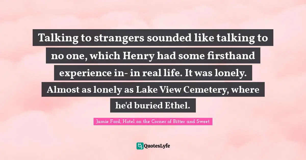 E.J.H. Corner Quotes: "Talking to strangers sounded like talking to no one, which Henry had some firsthand experience in- in real life. It was lonely. Almost as lonely as Lake View Cemetery, where he'd buried Ethel."
