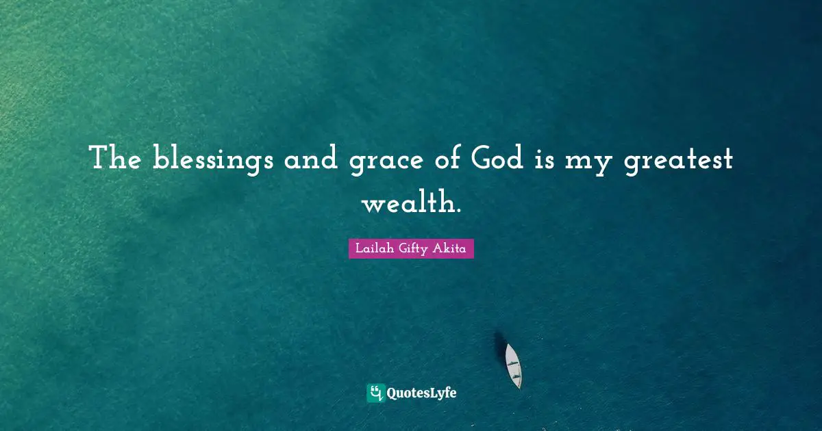 The blessings and grace of God is my greatest wealth.