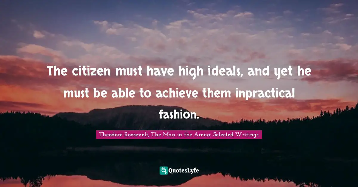 The citizen must have high ideals, and yet he must be able to achieve them inpractical fashion.