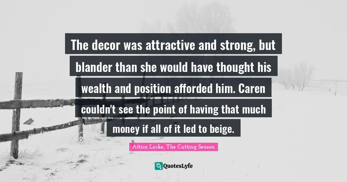 The decor was attractive and strong, but blander than she would have thought his wealth and position afforded him. Caren couldn't see the point of having that much money if all of it led to beige.