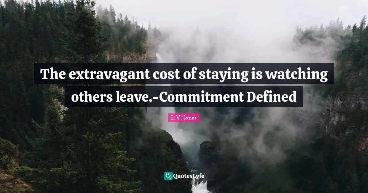 The extravagant cost of staying is watching others leave.-Commitment Defined