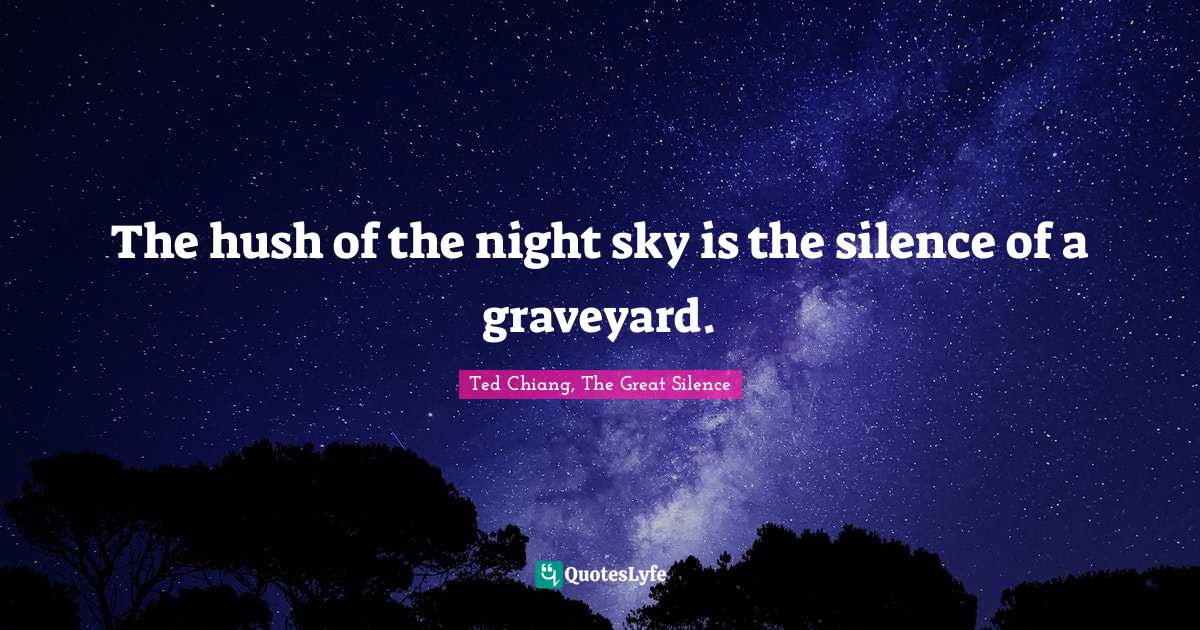 The hush of the night sky is the silence of a graveyard.... Quote by