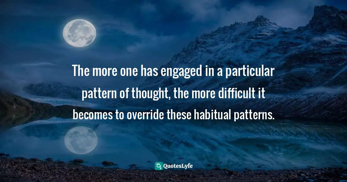 The more one has engaged in a particular pattern of thought, the more difficult it becomes to override these habitual patterns.