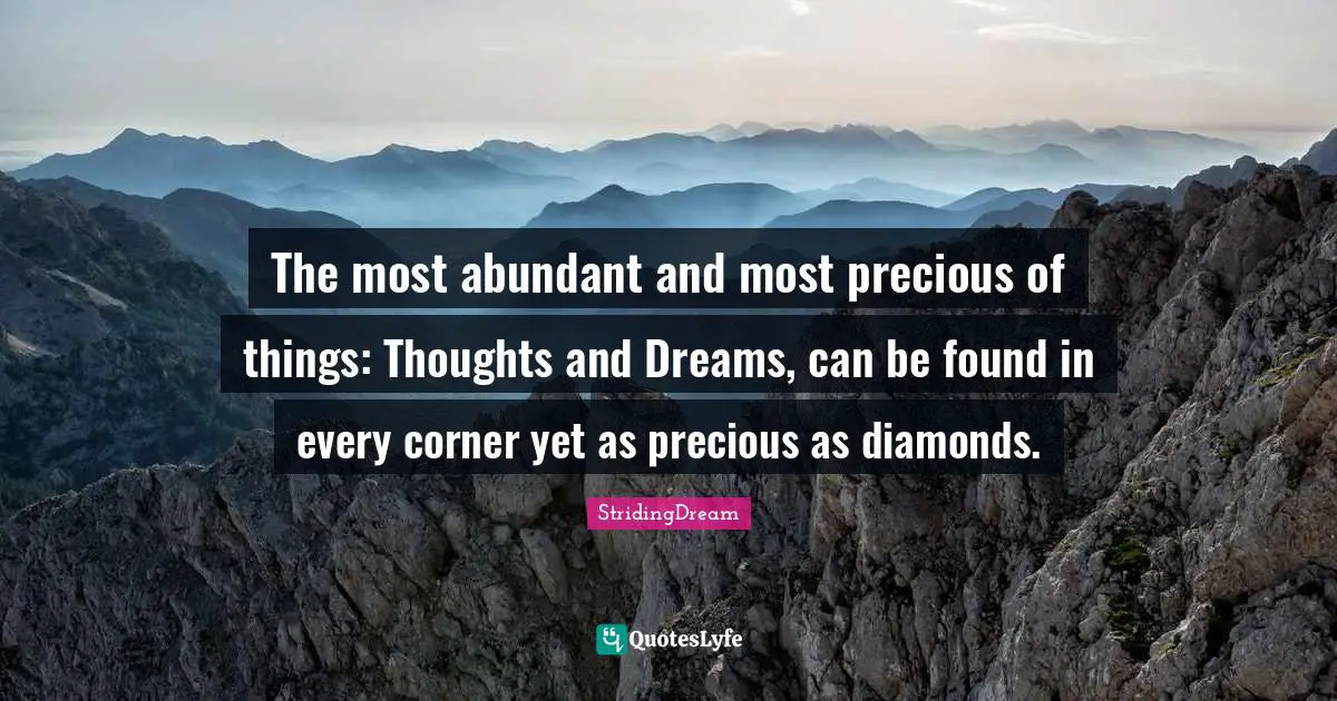 The most abundant and most precious of things: Thoughts and Dreams, can be found in every corner yet as precious as diamonds.