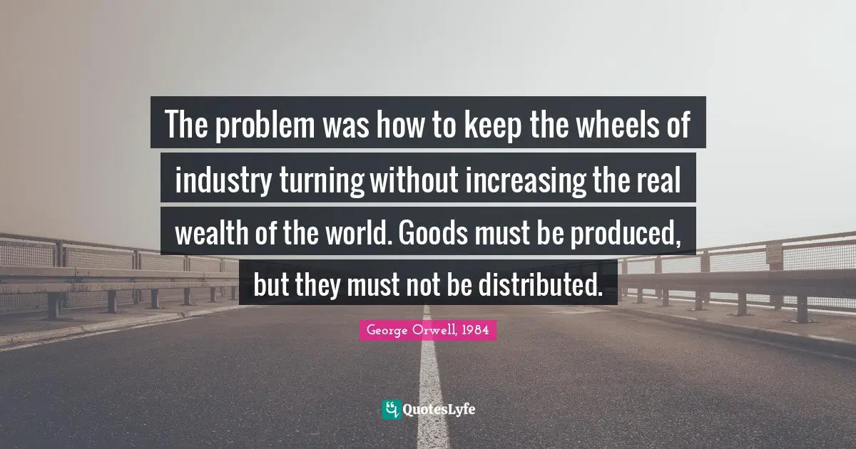 The problem was how to keep the wheels of industry turning without increasing the real wealth of the world. Goods must be produced, but they must not be distributed.