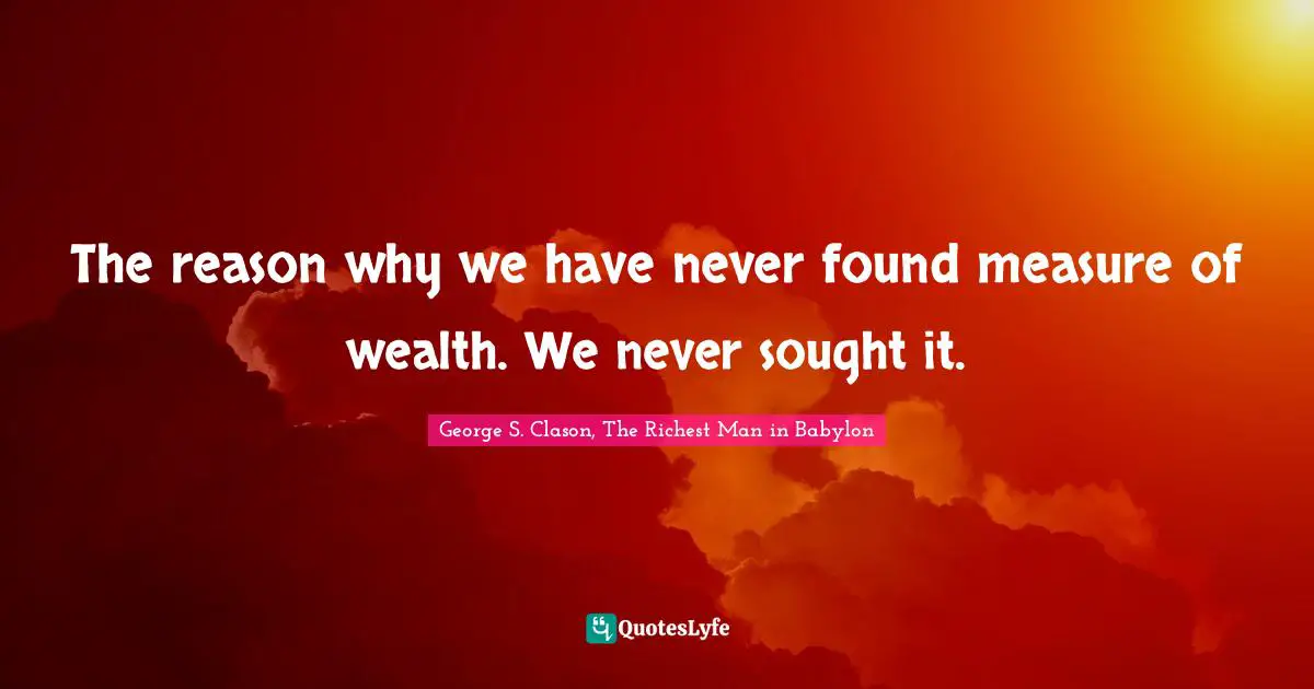 The reason why we have never found measure of wealth. We never sought it.