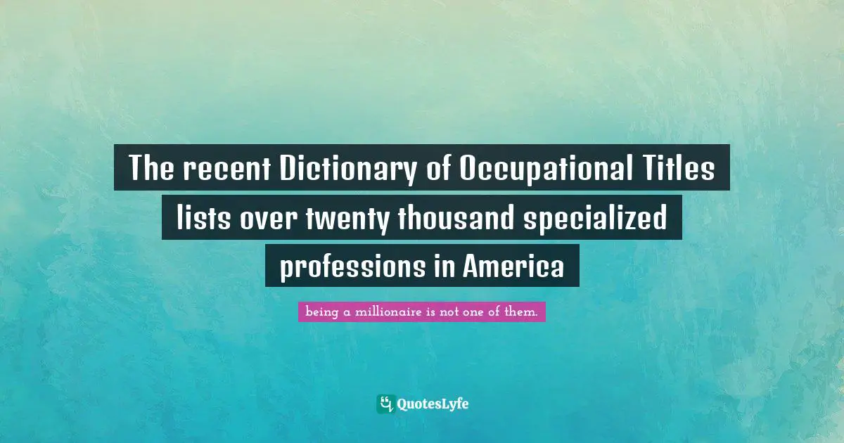 The recent Dictionary of Occupational Titles lists over twenty thousand specialized professions in America