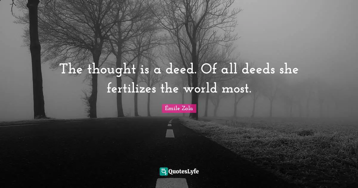 The thought is a deed. Of all deeds she fertilizes the world most.