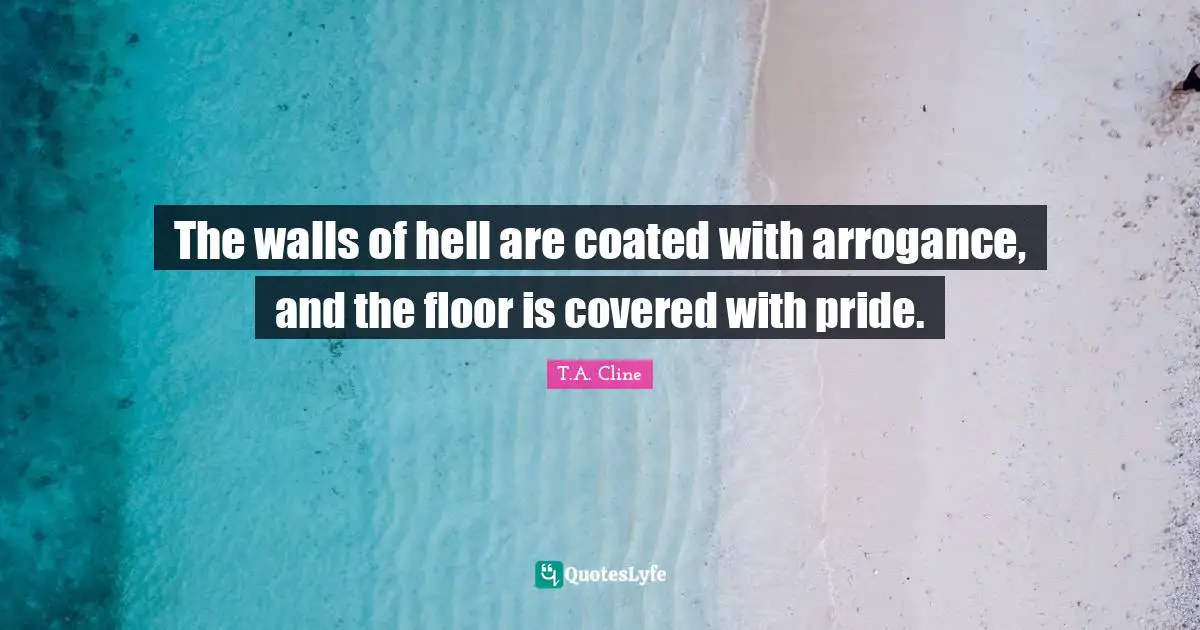 The walls of hell are coated with arrogance, and the floor is covered with pride.