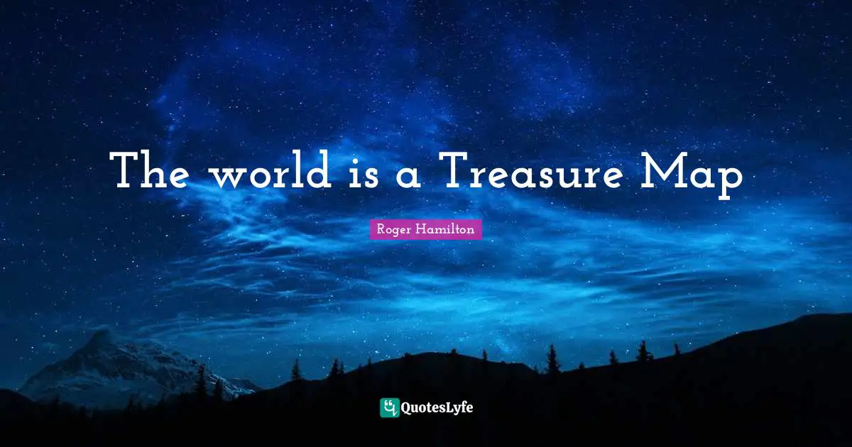 The world is a Treasure Map