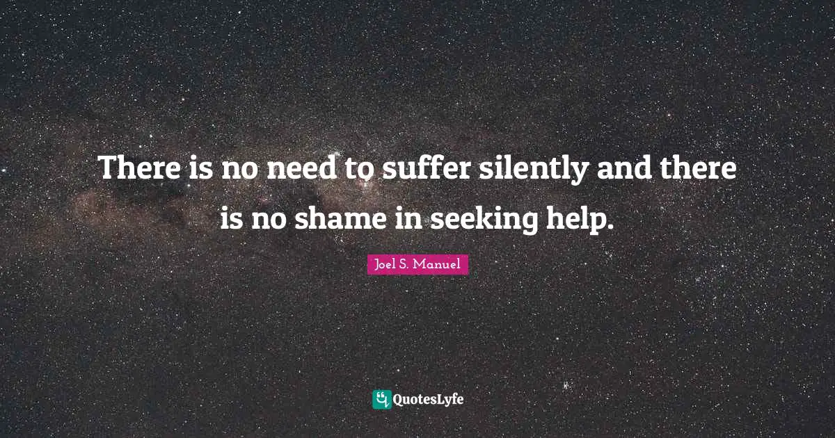 There is no need to suffer silently and there is no shame in seeking help.