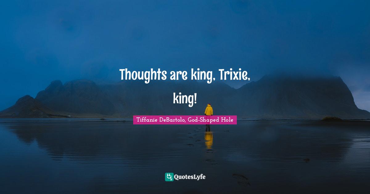Tiffanie DeBartolo Quotes: "Thoughts are king, Trixie, king!"